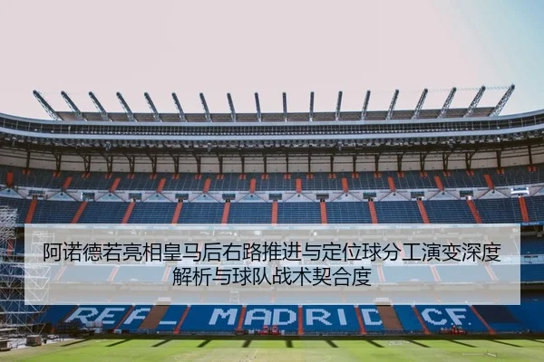 阿诺德若亮相皇马后右路推进与定位球分工演变深度解析与球队战术契合度