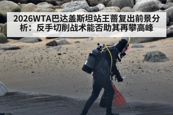 2026WTA巴达盖斯坦站王蔷复出前景分析：反手切削战术能否助其再攀高峰