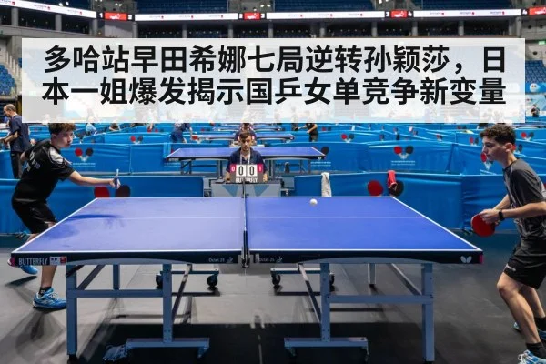 多哈站早田希娜七局逆转孙颖莎，日本一姐爆发揭示国乒女单竞争新变量