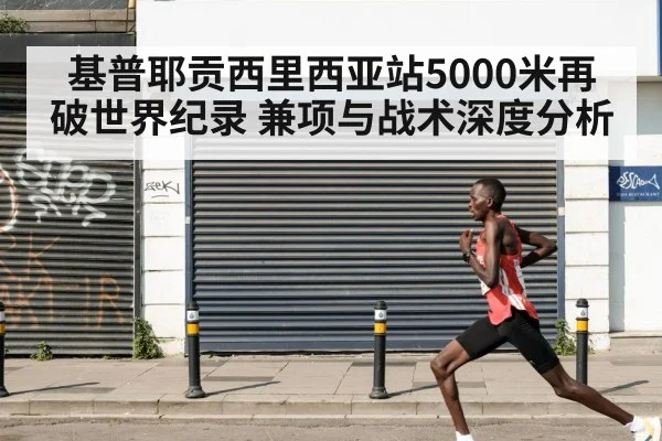 基普耶贡西里西亚站5000米再破世界纪录 兼项与战术深度分析