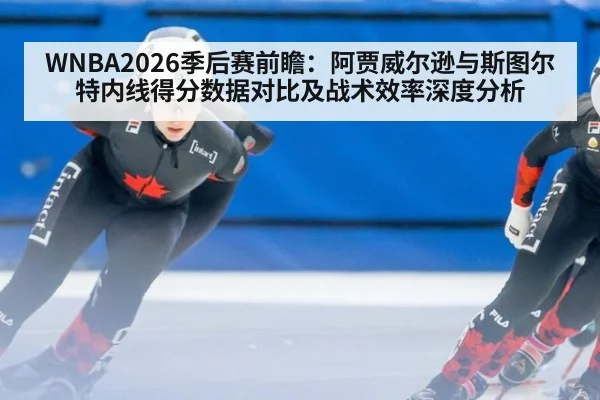 WNBA2026季后赛前瞻：阿贾威尔逊与斯图尔特内线得分数据对比及战术效率深度分析