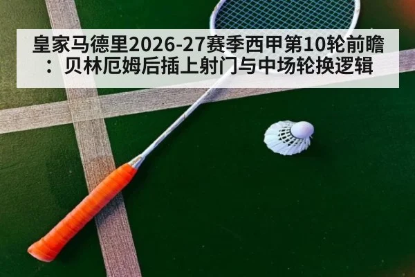 皇家马德里2026-27赛季西甲第10轮前瞻：贝林厄姆后插上射门与中场轮换逻辑